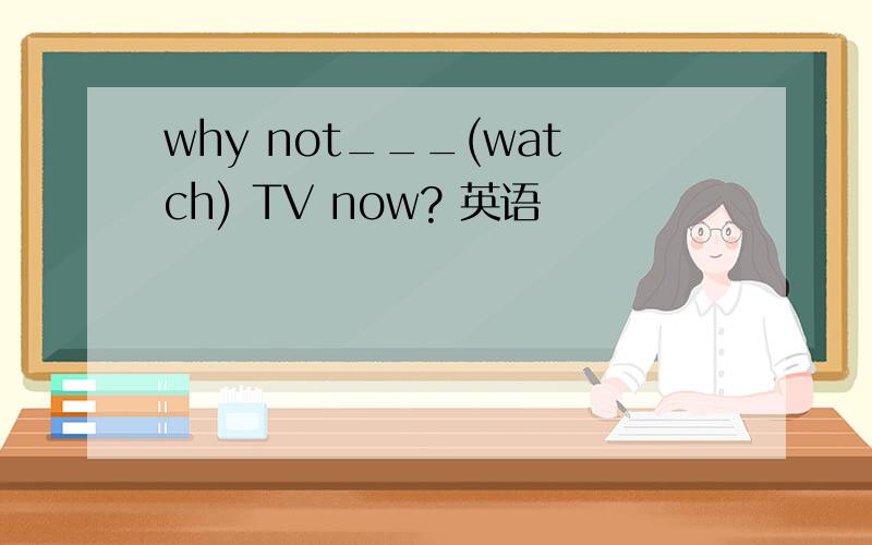why not___(watch) TV now? 英语