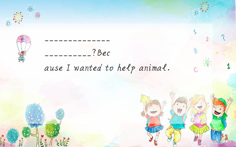 ________________________?Because I wanted to help animal.