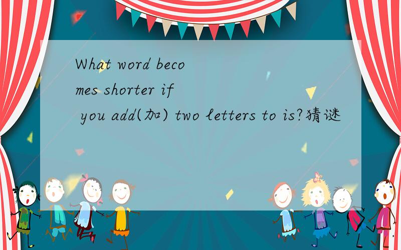 What word becomes shorter if you add(加) two letters to is?猜谜