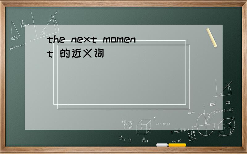 the next moment 的近义词