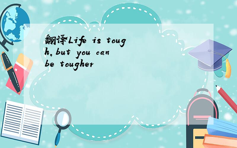 翻译Life is tough,but you can be tougher