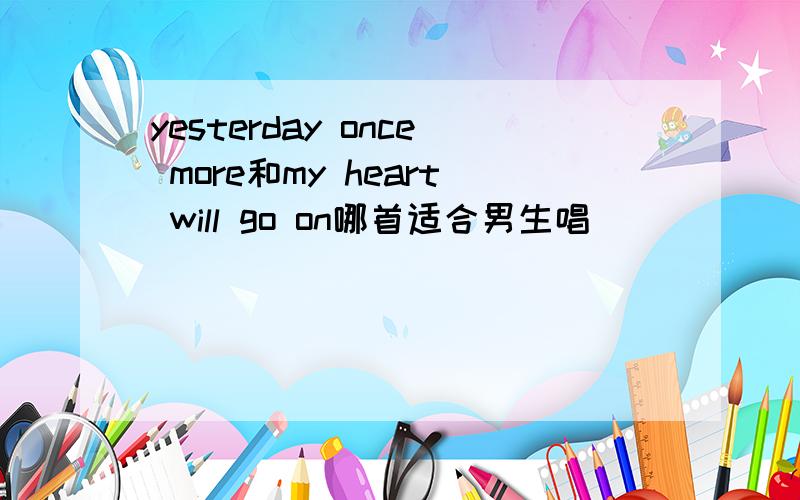 yesterday once more和my heart will go on哪首适合男生唱