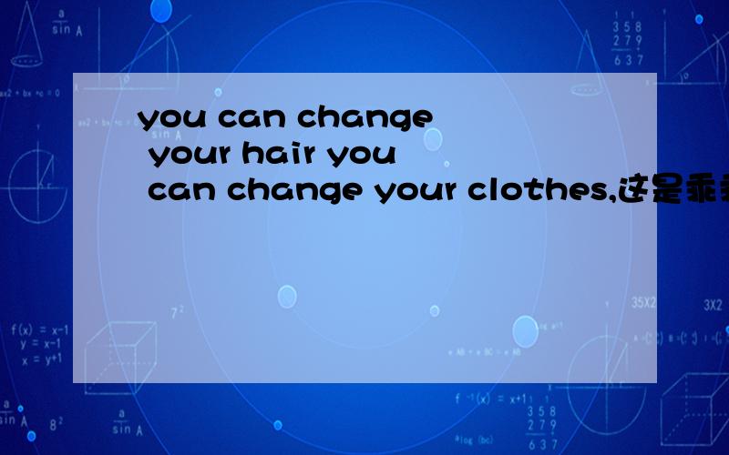 you can change your hair you can change your clothes,这是乖乖女是大明星的一点歌词,是什么歌呢?