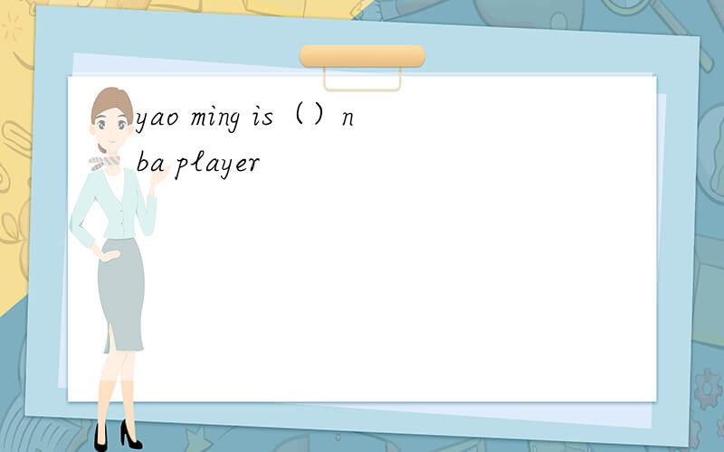 yao ming is（）nba player