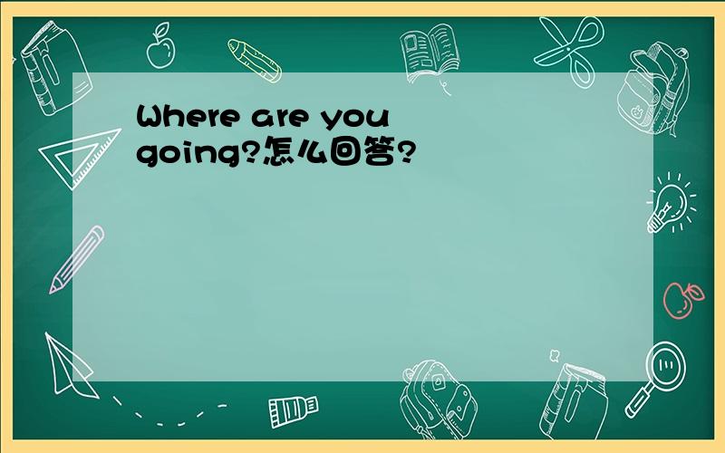 Where are you going?怎么回答?