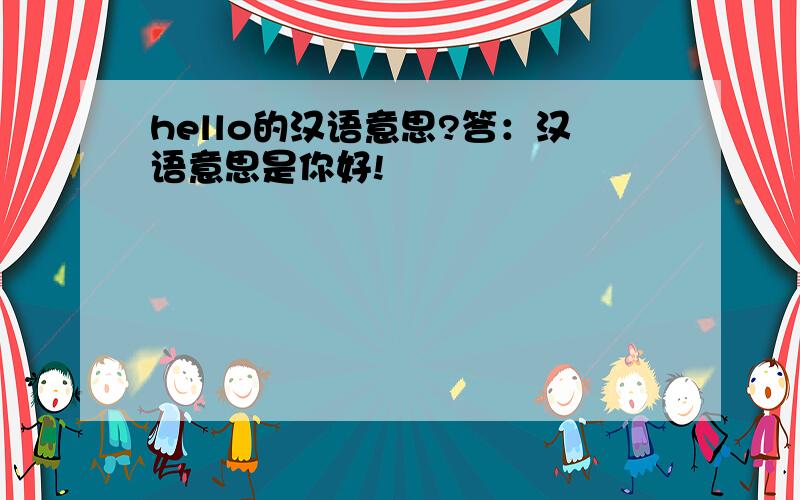 hello的汉语意思?答：汉语意思是你好!