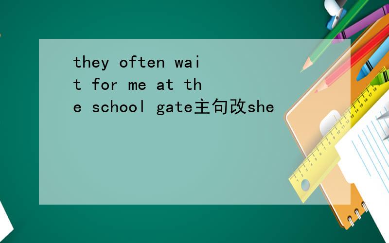 they often wait for me at the school gate主句改she
