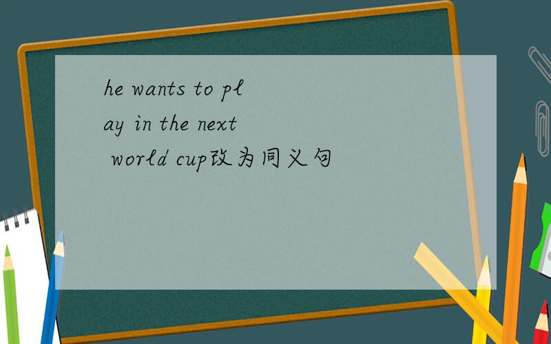 he wants to play in the next world cup改为同义句