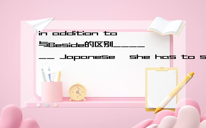 in addition to与Beside的区别______ Japanese, she has to study another foreign language.    A. Except           B. Except for        C. In addition to      D. Beside这个选什么呢？
