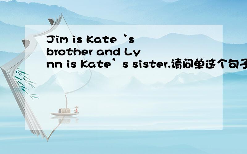 Jim is Kate‘s brother and Lynn is Kate’s sister.请问单这个句子能分辨出Kate的性别和年龄大小排列吗Jim is Kate‘s brother and Lynn is Kate’s sister.请问单这个句子能分辨出Kate的性别和年龄大小排列吗?