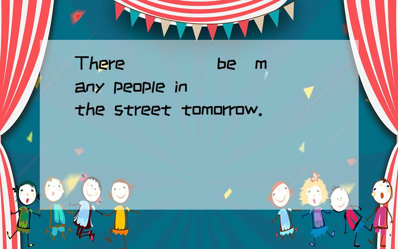 There____(be)many people in the street tomorrow.