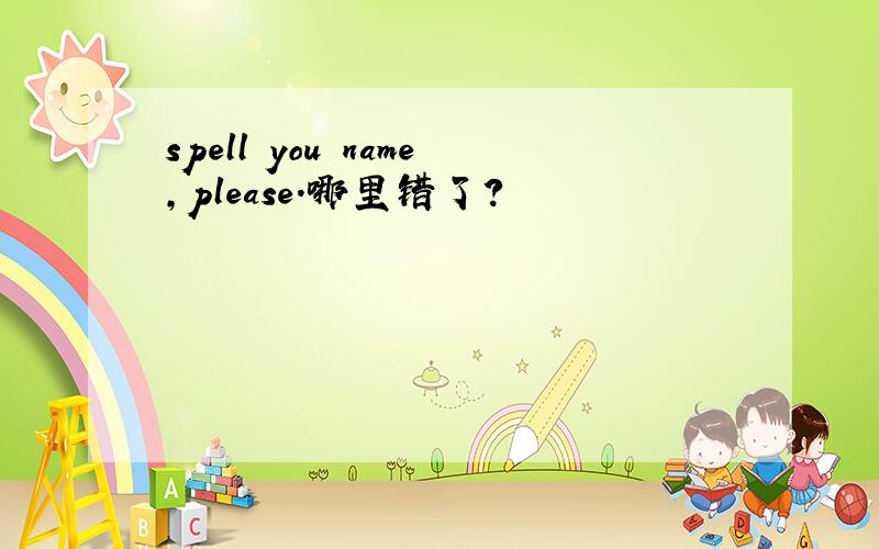 spell you name,please.哪里错了?