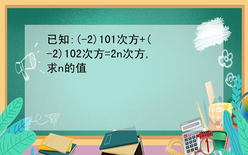 已知:(-2)101次方+(-2)102次方=2n次方,求n的值