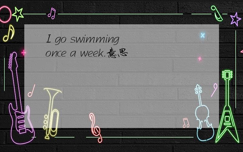 I go swimming once a week.意思