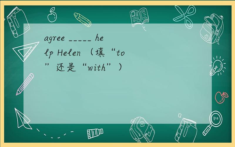 agree _____ help Helen （填“to”还是“with”）