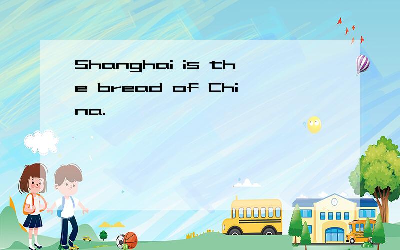 Shanghai is the bread of China.