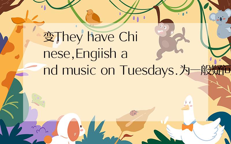 变They have Chinese,Engiish and music on Tuesdays.为一般疑问句越快越好