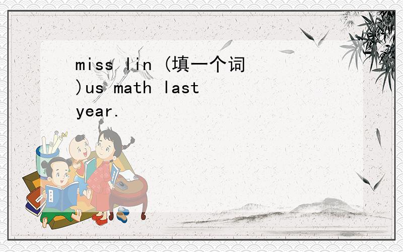 miss lin (填一个词)us math last year.