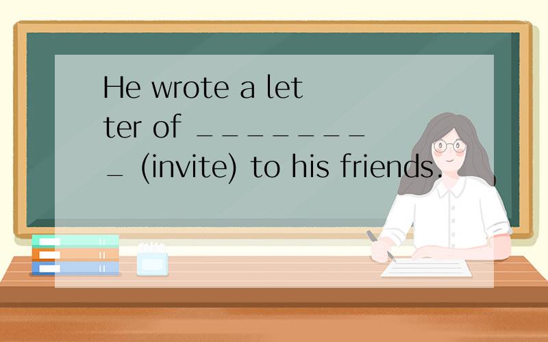 He wrote a letter of ________ (invite) to his friends.