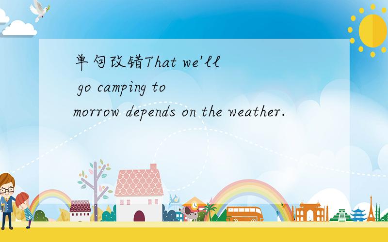 单句改错That we'll go camping tomorrow depends on the weather.