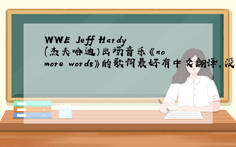 WWE Jeff Hardy(杰夫哈迪）出场音乐《no more words》的歌词最好有中文翻译,没有也无所谓.好的话可以追加几分.