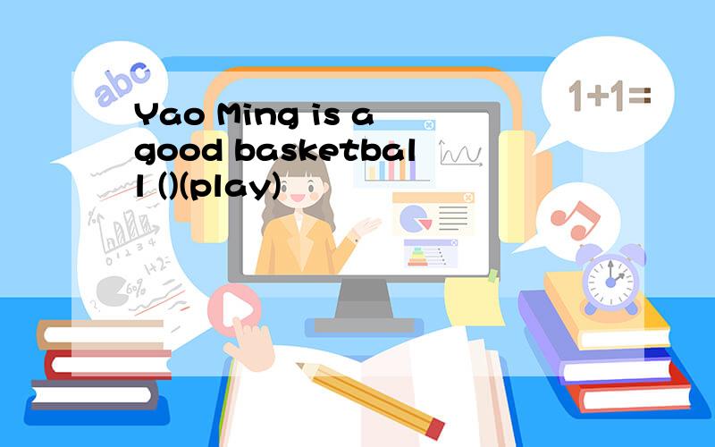 Yao Ming is a good basketball ()(play)