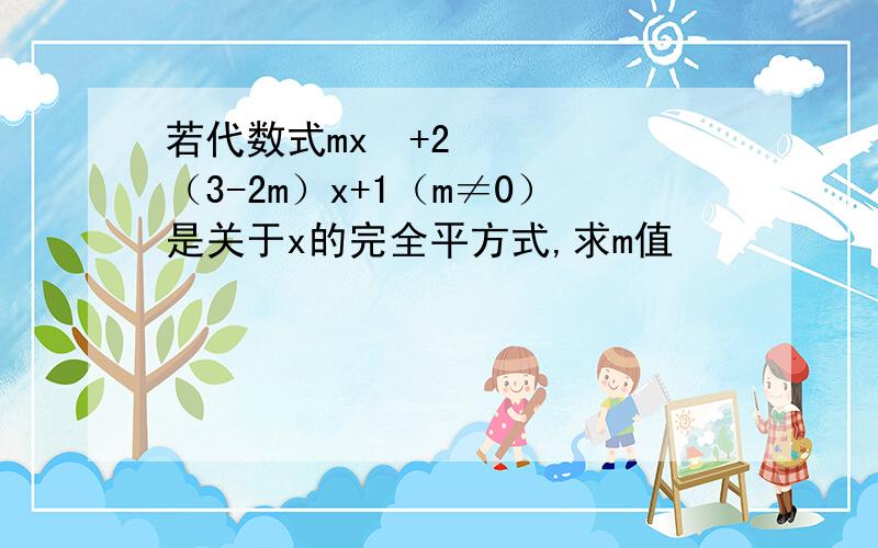 若代数式mx²+2（3-2m）x+1（m≠0）是关于x的完全平方式,求m值