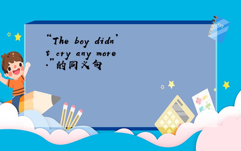 “The boy didn't cry any more.”的同义句