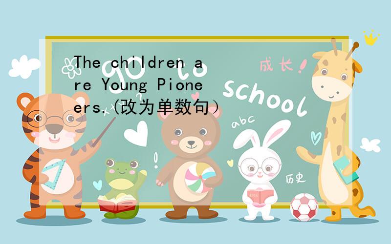 The children are Young Pioneers.(改为单数句）
