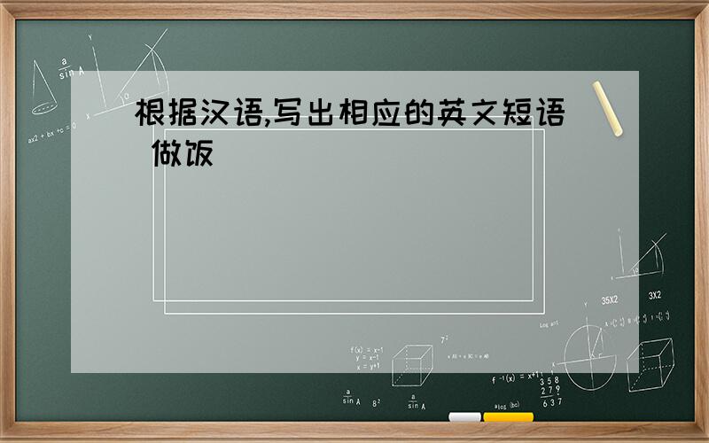 根据汉语,写出相应的英文短语 做饭_______