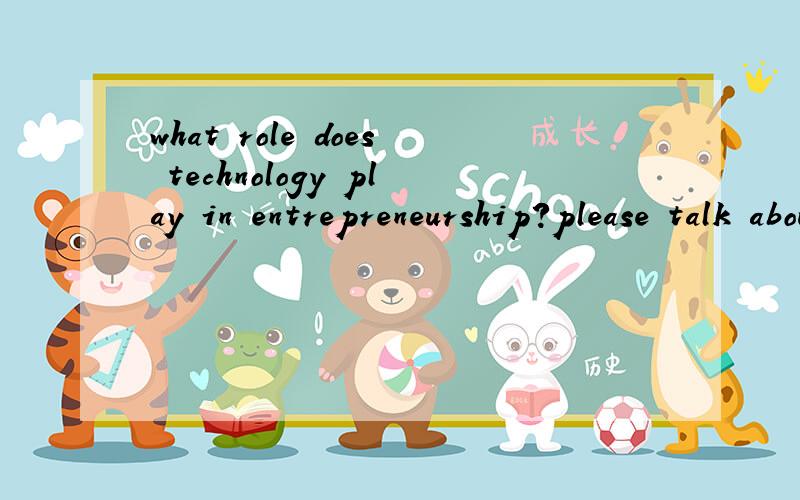 what role does technology play in entrepreneurship?please talk about the technology in the entrepreneurship and how does it play an important role in entrepreneurship?in English请认真的回答每一个问题 既然提问了就是想得到一个很