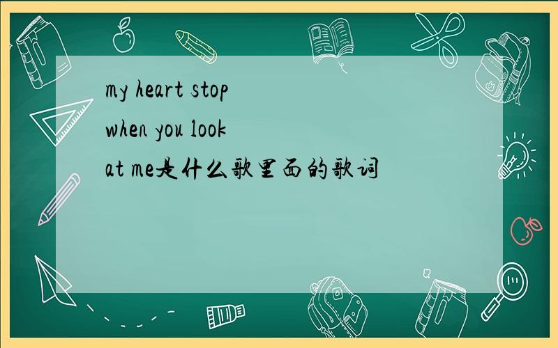 my heart stop when you look at me是什么歌里面的歌词