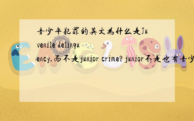 青少年犯罪的英文为什么是Juvenile delinquency,而不是junior crime?junior不是也有青少年的意思吗?Juvenile和junior有什么区别?