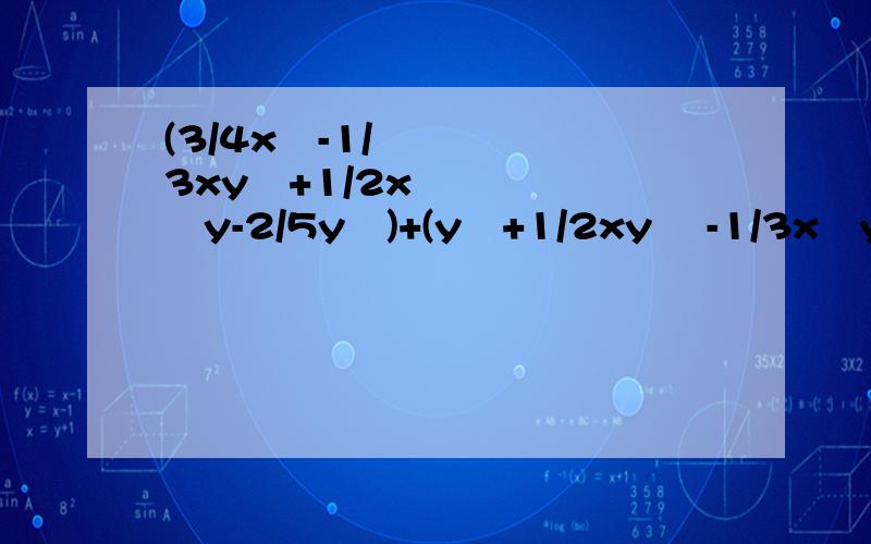 (3/4x²-1/3xy²+1/2x²y-2/5y³)+(y³+1/2xy ²-1/3x²y-5/4x³)=
