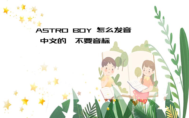 ASTRO BOY 怎么发音 中文的`不要音标