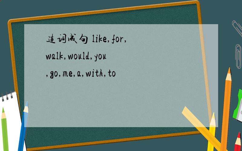 连词成句 like,for,walk,would,you,go,me,a,with,to