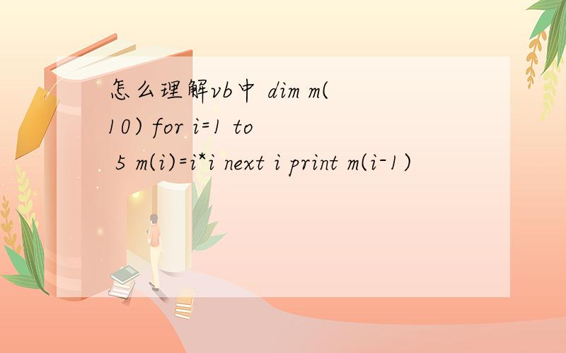 怎么理解vb中 dim m(10) for i=1 to 5 m(i)=i*i next i print m(i-1)