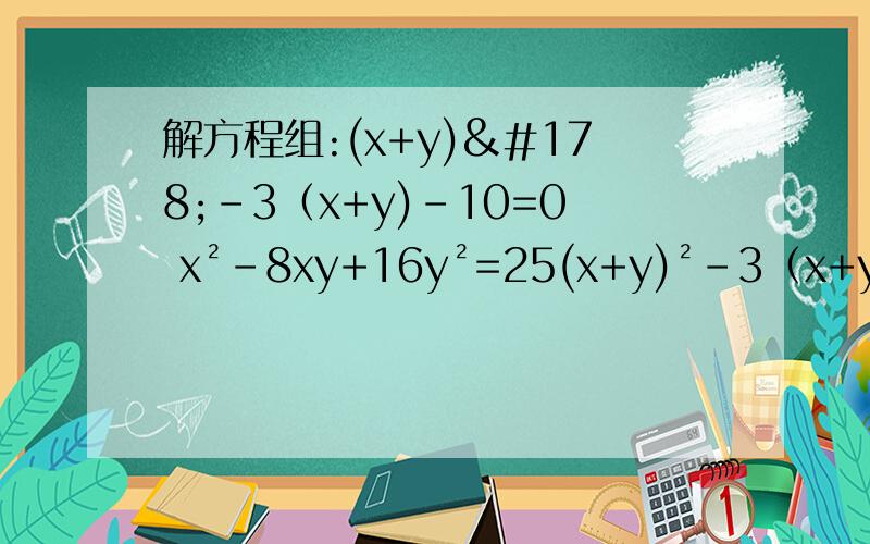 解方程组:(x+y)²-3（x+y)-10=0 x²-8xy+16y²=25(x+y)²-3（x+y)-10=0   x²-8xy+16y²=25过程