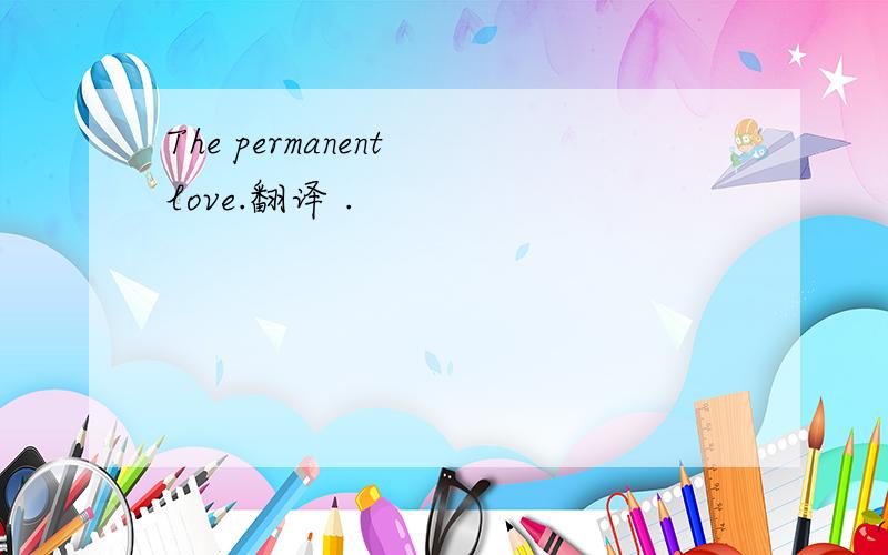 The permanent love.翻译 .