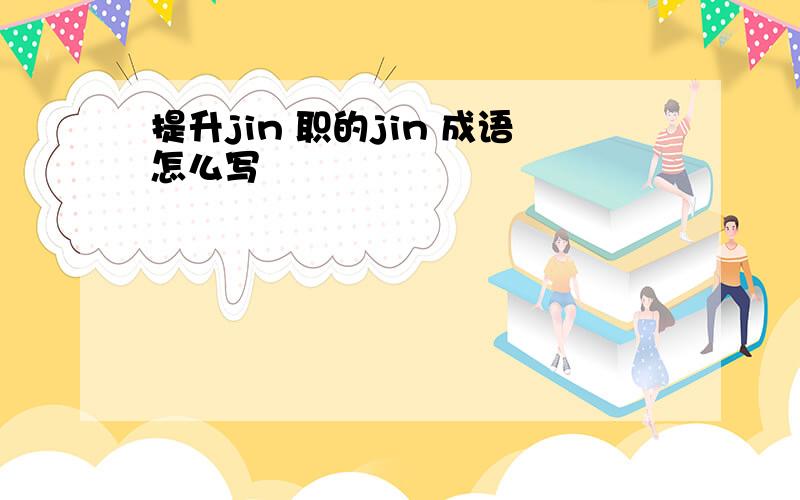 提升jin 职的jin 成语怎么写