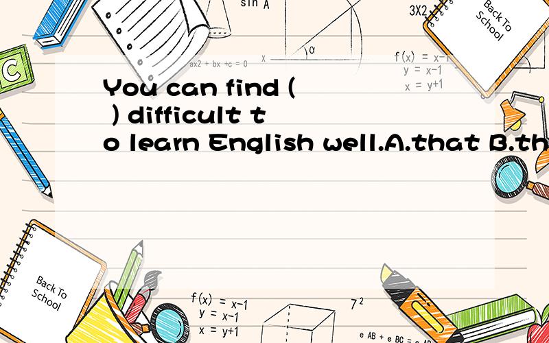 You can find ( ) difficult to learn English well.A.that B.this C.it D.how