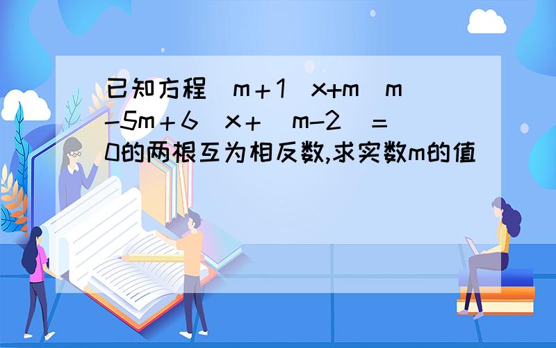 已知方程（m＋1）x+m（m-5m＋6）x＋（m-2）＝0的两根互为相反数,求实数m的值