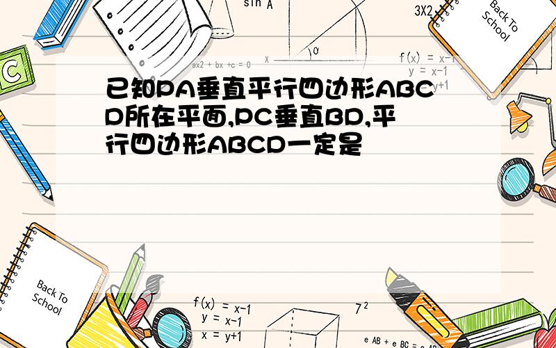 已知PA垂直平行四边形ABCD所在平面,PC垂直BD,平行四边形ABCD一定是