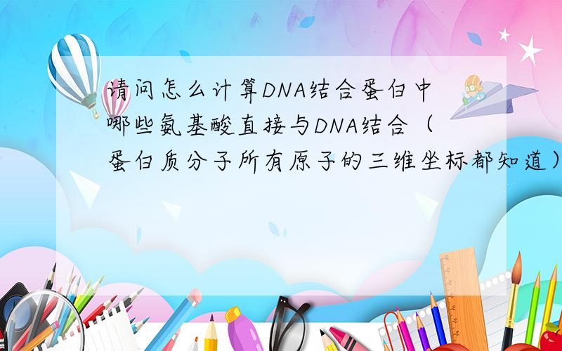 请问怎么计算DNA结合蛋白中哪些氨基酸直接与DNA结合（蛋白质分子所有原子的三维坐标都知道）?
