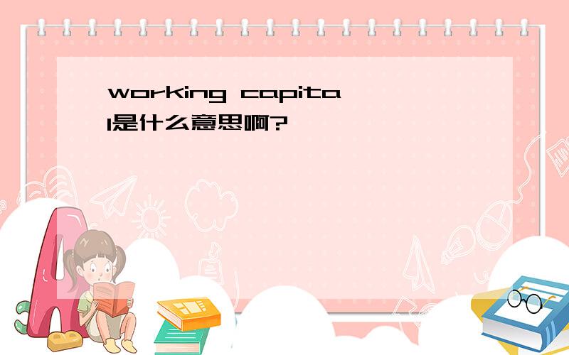 working capital是什么意思啊?