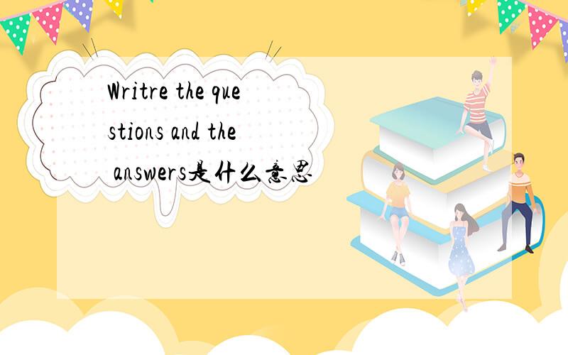 Writre the questions and the answers是什么意思
