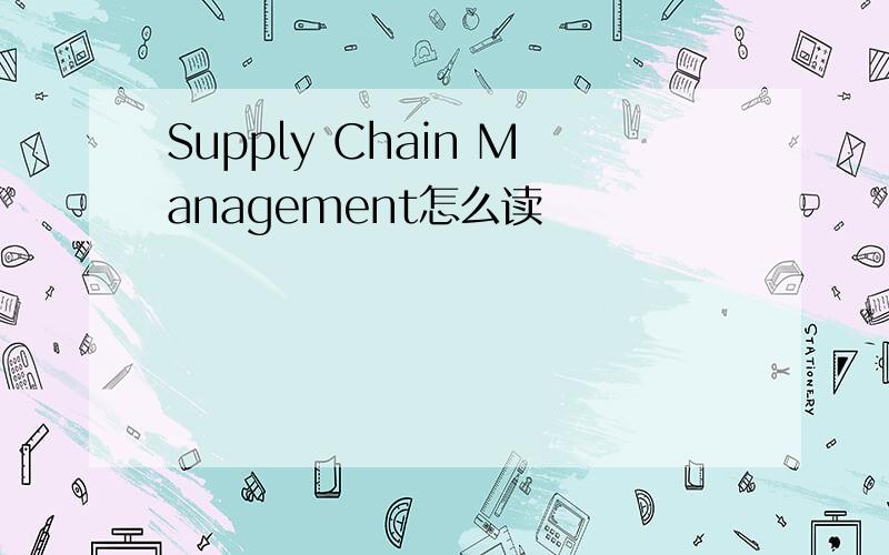 Supply Chain Management怎么读