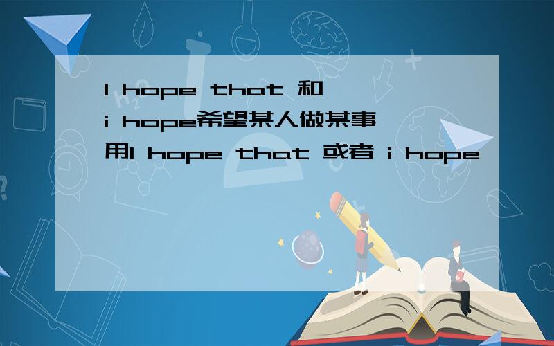 I hope that 和 i hope希望某人做某事 用I hope that 或者 i hope