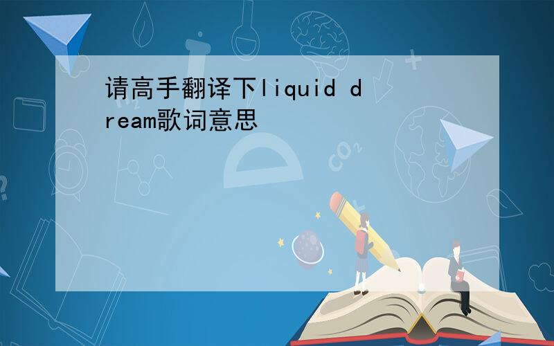 请高手翻译下liquid dream歌词意思