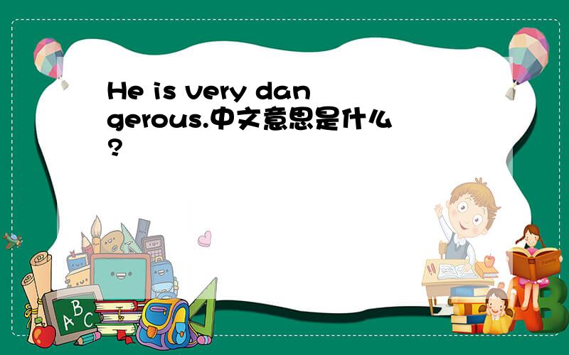 He is very dangerous.中文意思是什么?